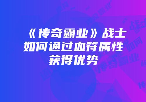 《传奇霸业》战士如何通过血符属性获得优势