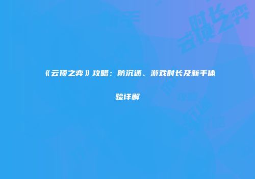 《云顶之弈》攻略：防沉迷、游戏时长及新手体验详解