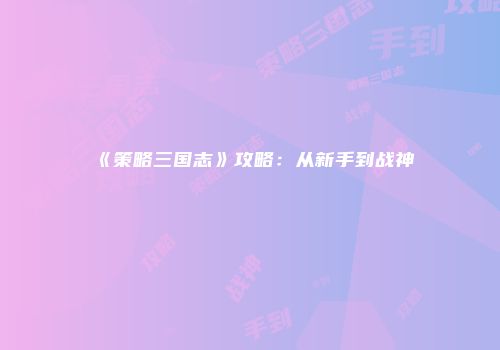 《策略三国志》攻略：从新手到战神