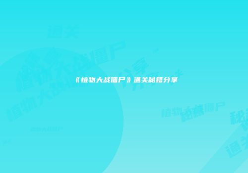 《植物大战僵尸》通关秘籍分享