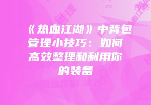 《热血江湖》中背包管理小技巧：如何高效整理和利用你的装备