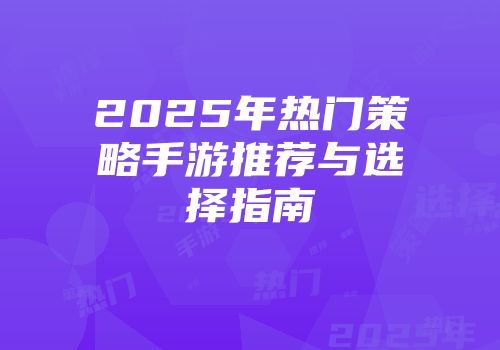 2025年热门策略手游推荐与选择指南