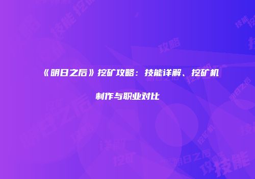 《明日之后》挖矿攻略：技能详解、挖矿机制作与职业对比