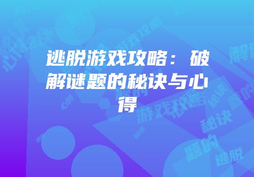 逃脱游戏攻略：破解谜题的秘诀与心得