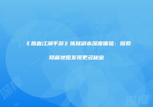 《热血江湖手游》炼狱副本深度体验：探索隐藏地图发现更多秘密