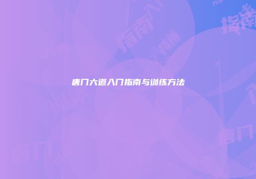唐门六道入门指南与训练方法