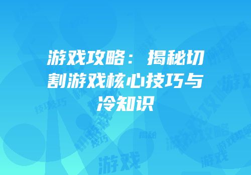 游戏攻略：揭秘切割游戏核心技巧与冷知识