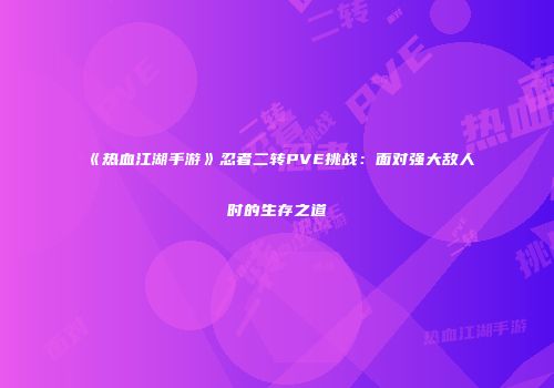 《热血江湖手游》忍者二转PVE挑战：面对强大敌人时的生存之道