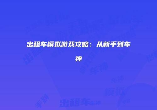 出租车模拟游戏攻略:从新手到车神