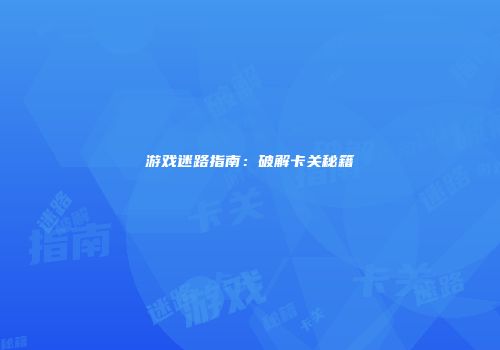 游戏迷路指南：破解卡关秘籍