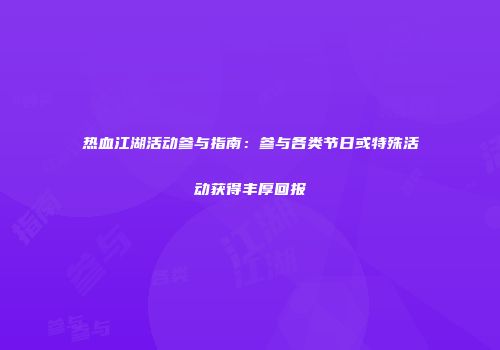 热血江湖活动参与指南:参与各类节日或特殊活动获得丰厚回报