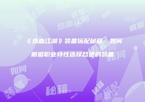 《热血江湖》装备搭配秘籍：如何根据职业特性选择合适的装备