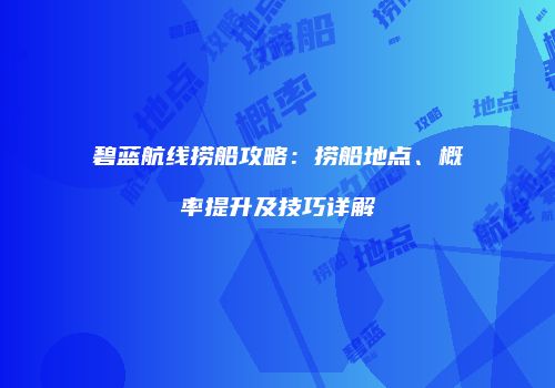 碧蓝航线捞船攻略：捞船地点、概率提升及技巧详解