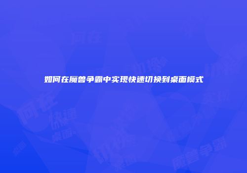 如何在魔兽争霸中实现快速切换到桌面模式