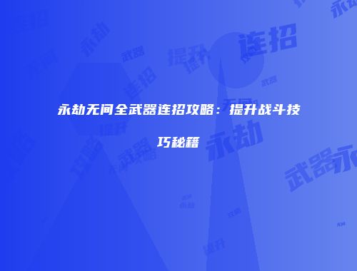 永劫无间全武器连招攻略：提升战斗技巧秘籍