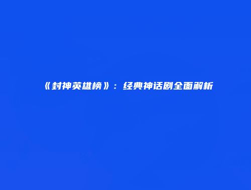 《封神英雄榜》：经典神话剧全面解析