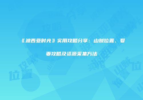 《波西亚时光》实用攻略分享：山贼位置、娶妻攻略及资源采集方法