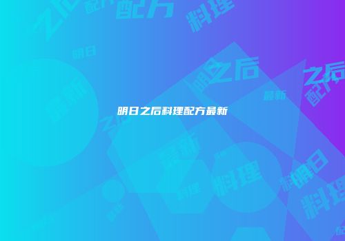 明日之后料理配方最新