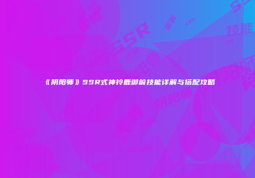 《阴阳师》SSR式神铃鹿御前技能详解与搭配攻略