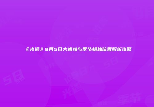 《光遇》9月5日大蜡烛与季节蜡烛位置解析攻略