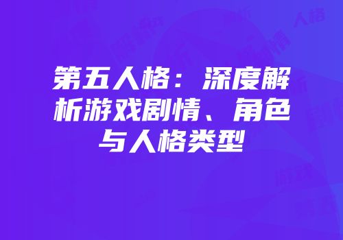 第五人格：深度解析游戏剧情、角色与人格类型