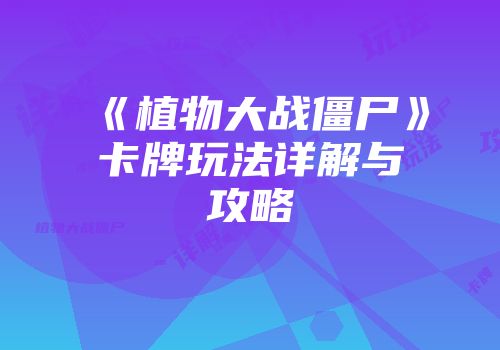 《植物大战僵尸》卡牌玩法详解与攻略