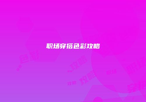 职场穿搭色彩攻略