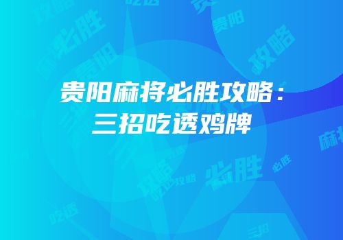 贵阳麻将必胜攻略：三招吃透鸡牌