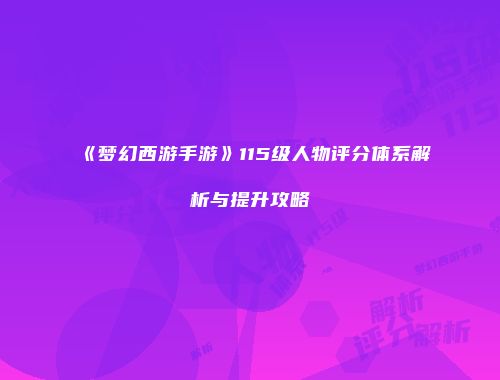 《梦幻西游手游》115级人物评分体系解析与提升攻略