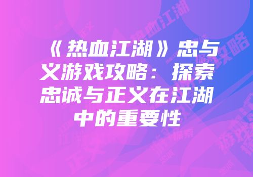 《热血江湖》忠与义游戏攻略：探索忠诚与正义在江湖中的重要性