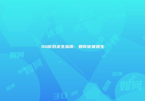 3D游戏求生指南：如何优雅逃生