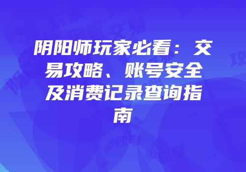 阴阳师玩家必看：交易攻略、账号安全及消费记录查询指南