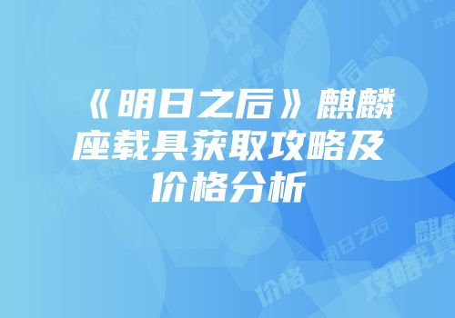 《明日之后》麒麟座载具获取攻略及价格分析