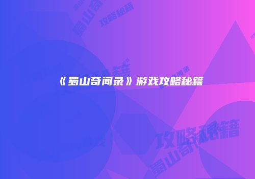 《蜀山奇闻录》游戏攻略秘籍