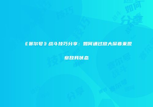 《赛尔号》战斗技巧分享：如何通过放大屏幕来观察敌我状态