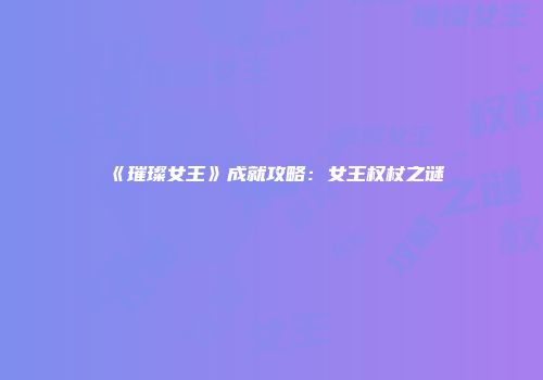 《璀璨女王》成就攻略：女王权杖之谜