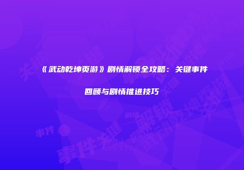 《武动乾坤页游》剧情解锁全攻略：关键事件回顾与剧情推进技巧