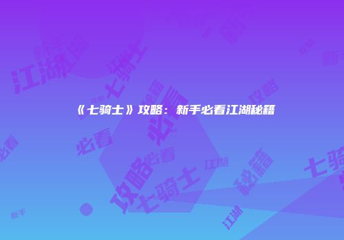 《七骑士》攻略：新手必看江湖秘籍