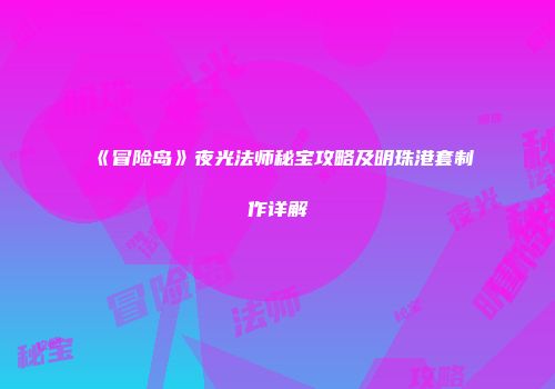 《冒险岛》夜光法师秘宝攻略及明珠港套制作详解