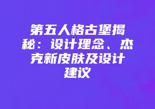 第五人格古堡揭秘：设计理念、杰克新皮肤及设计建议