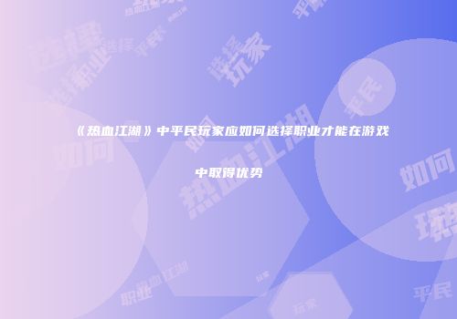 《热血江湖》中平民玩家应如何选择职业才能在游戏中取得优势