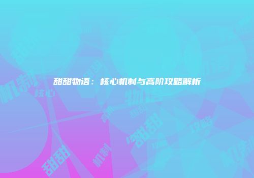 甜甜物语：核心机制与高阶攻略解析
