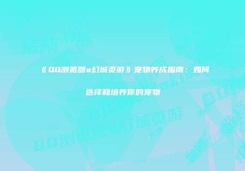 《QQ浏览器a幻城页游》宠物养成指南：如何选择和培养你的宠物