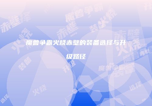魔兽争霸火烧赤壁的装备选择与升级路径