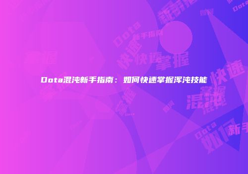 Dota混沌新手指南：如何快速掌握浑沌技能