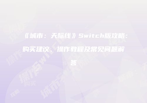 《城市：天际线》Switch版攻略：购买建议、操作教程及常见问题解答