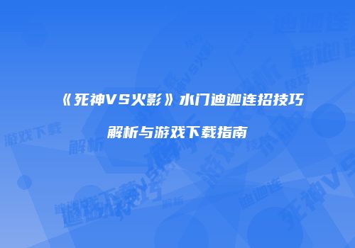 《死神VS火影》水门迪迦连招技巧解析与游戏下载指南