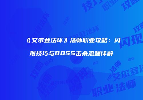 《艾尔登法环》法师职业攻略：闪现技巧与BOSS击杀流程详解
