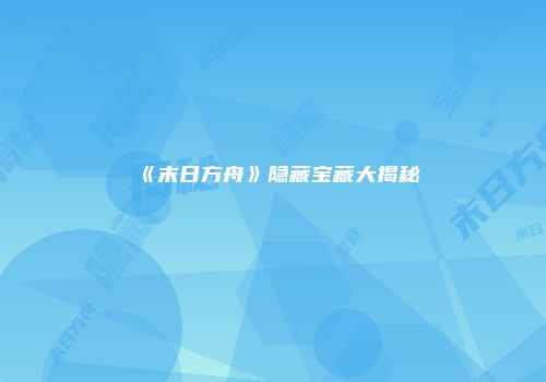 《末日方舟》隐藏宝藏大揭秘