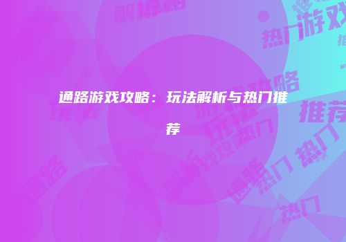 通路游戏攻略：玩法解析与热门推荐